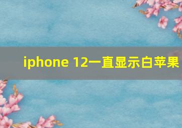 iphone 12一直显示白苹果